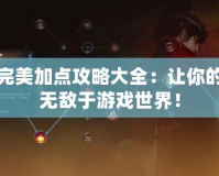 焚香完美加點攻略大全：讓你的角色無敵于游戲世界！