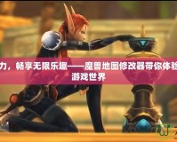 釋放創(chuàng)造力，暢享無限樂趣——魔獸地圖修改器帶你體驗不一樣的游戲世界