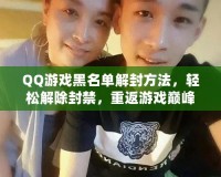 QQ游戲黑名單解封方法，輕松解除封禁，重返游戲巔峰！