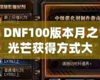 DNF100版本月之光芒獲得方式大揭秘，輕松獲取屬于你的輝煌時(shí)刻！