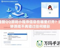 最新QQ游戲小程序信息在哪里打開？玩轉(zhuǎn)游戲不再錯過任何精彩