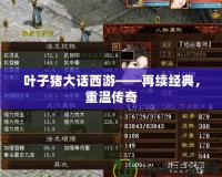 葉子豬大話西游——再續(xù)經(jīng)典，重溫傳奇