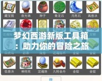 夢(mèng)幻西游新版工具箱：助力你的冒險(xiǎn)之旅，輕松制勝