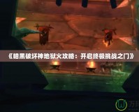 《暗黑破壞神地獄火攻略：開(kāi)啟終極挑戰(zhàn)之門》