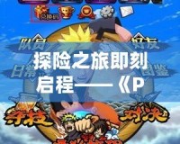 探險(xiǎn)之旅即刻啟程——《PSP海賊王冒險(xiǎn)黎明》帶你暢游偉大航道