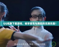 QQ炫舞下載游戲，暢享音樂與舞蹈的無限樂趣！