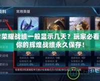 王者榮耀戰(zhàn)績一般顯示幾天？玩家必看，讓你的輝煌戰(zhàn)績永久保存！