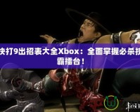 真人快打9出招表大全Xbox：全面掌握必殺技，稱霸擂臺(tái)！
