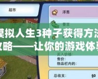 模擬人生3種子獲得方法攻略——讓你的游戲體驗(yàn)更精彩！