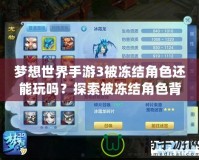 夢想世界手游3被凍結(jié)角色還能玩嗎？探索被凍結(jié)角色背后的秘密