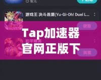 Tap加速器官網(wǎng)正版下載安裝，暢享高速游戲世界
