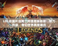 LOL動畫片當(dāng)兩個阿貍原版動畫：魅力升級，奇幻世界再度展開