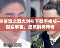星空傳奇之烈火封神下載手機(jī)版——探索宇宙，成就封神傳奇