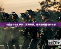《雷霆行動(dòng)》手游：震撼來襲，感受極限戰(zhàn)斗的快感