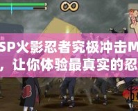 PSP火影忍者究極沖擊MOD，讓你體驗最真實的忍者戰(zhàn)斗！