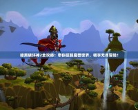暗黑破壞神2全攻略：帶你征服魔獸世界，暢享無盡冒險(xiǎn)！