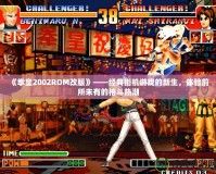 《拳皇2002ROM改版》——經(jīng)典街機(jī)游戲的新生，體驗前所未有的格斗熱潮