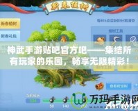 神武手游貼吧官方吧——集結(jié)所有玩家的樂園，暢享無(wú)限精彩！