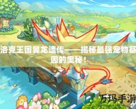 洛克王國(guó)翼龍遺傳——揭秘最強(qiáng)寵物基因的奧秘！