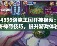 《4399洛克王國(guó)開(kāi)掛視頻：揭秘神奇技巧，提升游戲體驗(yàn)》