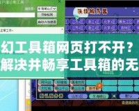 夢幻工具箱網(wǎng)頁打不開？如何解決并暢享工具箱的無限可能！