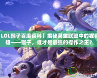 【LOL猴子百度百科】揭秘英雄聯(lián)盟中的猩猩英雄——猴子，誰(shuí)才是最強(qiáng)的操作之王？