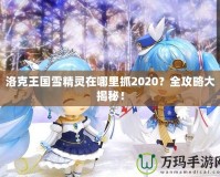 洛克王國雪精靈在哪里抓2020？全攻略大揭秘！
