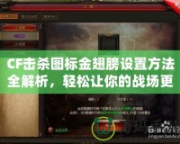 CF擊殺圖標(biāo)金翅膀設(shè)置方法全解析，輕松讓你的戰(zhàn)場更加炫酷