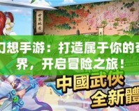自由幻想手游：打造屬于你的奇幻世界，開啟冒險(xiǎn)之旅！