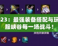 男刀出裝2023：最強(qiáng)裝備搭配與玩法攻略，征服峽谷每一場戰(zhàn)斗！