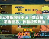 火影忍者疾風傳手游下載安裝，激戰(zhàn)忍者世界，體驗極致熱血