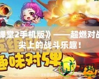 《彈彈堂2手機(jī)版》——超燃對(duì)戰(zhàn)，指尖上的戰(zhàn)斗樂(lè)趣！