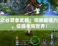 龍之谷賢者武器：領(lǐng)略最強(qiáng)力量，征服未知世界！