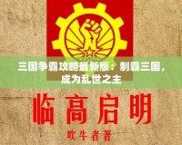 三國爭霸攻略最新版：制霸三國，成為亂世之主