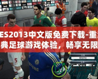 PES2013中文版免費下載-重溫經(jīng)典足球游戲體驗，暢享無限樂趣！