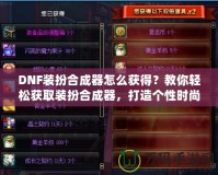 DNF裝扮合成器怎么獲得？教你輕松獲取裝扮合成器，打造個(gè)性時(shí)尚