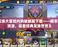 《龍珠大冒險(xiǎn)內(nèi)購破解版下載——暢享無限資源，探索經(jīng)典龍珠世界》