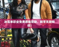 冰雪單職業(yè)免費(fèi)君臨贊助，暢享無敵特權(quán)！