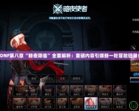 DNF第八章“暗夜降臨”全面解析：重磅內容引爆新一輪冒險狂潮！