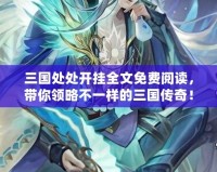 三國處處開掛全文免費閱讀，帶你領(lǐng)略不一樣的三國傳奇！