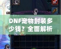 DNF寵物封裝多少錢？全面解析封裝寵物的價值與技巧