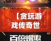 【貪玩游戲傳奇世界】——跨越時空的經典熱血傳奇，邀你一同征戰(zhàn)沙場！