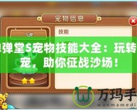 彈彈堂S寵物技能大全：玩轉(zhuǎn)萌寵，助你征戰(zhàn)沙場(chǎng)！