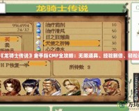 PSP《龍騎士傳說》金手指CMF全攻略：無限道具、經(jīng)驗(yàn)翻倍、輕松過關(guān)！