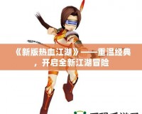 《新版熱血江湖》——重溫經(jīng)典，開啟全新江湖冒險