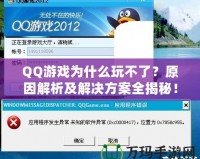 QQ游戲為什么玩不了？原因解析及解決方案全揭秘！