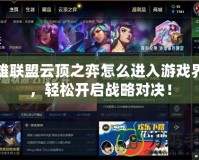 英雄聯(lián)盟云頂之弈怎么進入游戲界面，輕松開啟戰(zhàn)略對決！