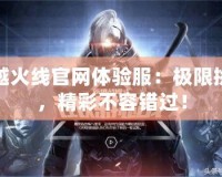 穿越火線官網(wǎng)體驗服：極限挑戰(zhàn)，精彩不容錯過！