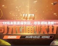 CF周末就要痛快玩，盡享游戲激情！
