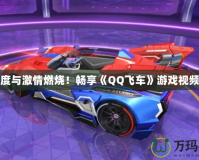 讓速度與激情燃燒！暢享《QQ飛車》游戲視頻大全